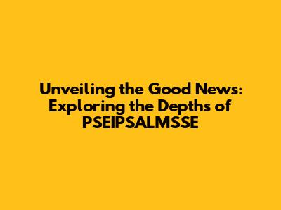 Unveiling the Good News: Exploring the Depths of PSEIPSALMSSE