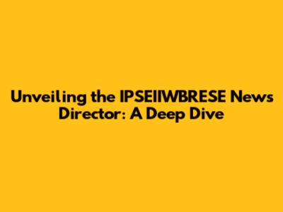 Unveiling the IPSEIIWBRESE News Director: A Deep Dive
