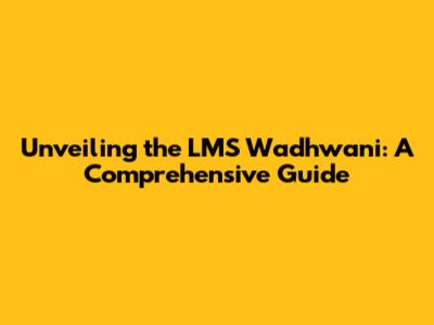 Unveiling the LMS Wadhwani: A Comprehensive Guide