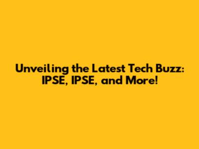 Unveiling the Latest Tech Buzz: IPSE, IPSE, and More!