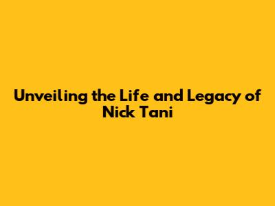 Unveiling the Life and Legacy of Nick Tani
