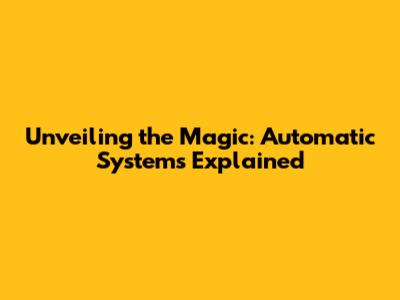 Unveiling the Magic: Automatic Systems Explained