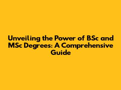 Unveiling the Power of BSc and MSc Degrees: A Comprehensive Guide