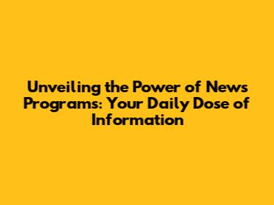 Unveiling the Power of News Programs: Your Daily Dose of Information