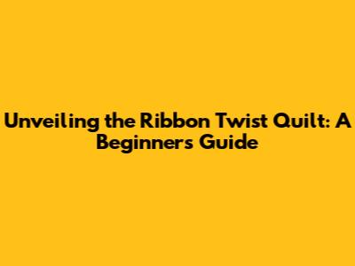 Unveiling the Ribbon Twist Quilt: A Beginner's Guide