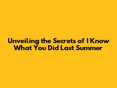 Unveiling the Secrets of 'I Know What You Did Last Summer'