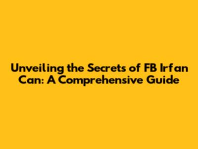Unveiling the Secrets of FB Irfan Can: A Comprehensive Guide