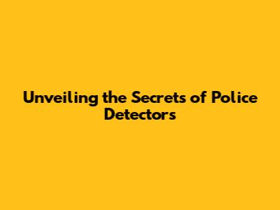Unveiling the Secrets of Police Detectors