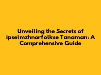 Unveiling the Secrets of ipselmzhnorfolkse Tanaman: A Comprehensive Guide