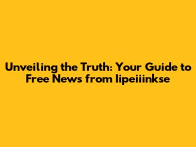 Unveiling the Truth: Your Guide to Free News from Iipeiiinkse