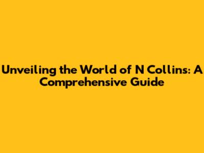 Unveiling the World of N Collins: A Comprehensive Guide