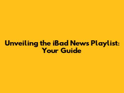Unveiling the iBad News Playlist: Your Guide