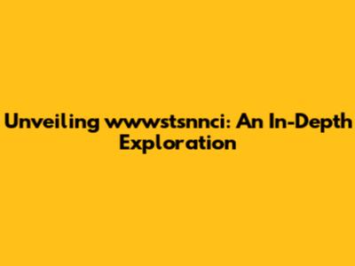 Unveiling wwwstsnnci: An In-Depth Exploration