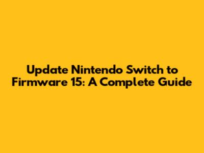 Update Nintendo Switch to Firmware 15: A Complete Guide