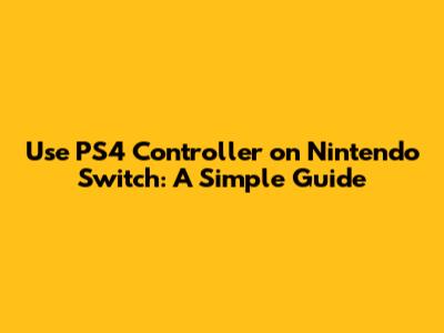 Use PS4 Controller on Nintendo Switch: A Simple Guide