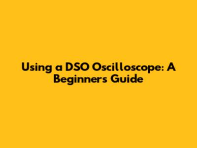 Using a DSO Oscilloscope: A Beginner's Guide
