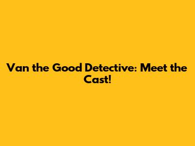 Van the Good Detective: Meet the Cast!