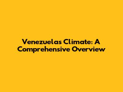 Venezuela's Climate: A Comprehensive Overview