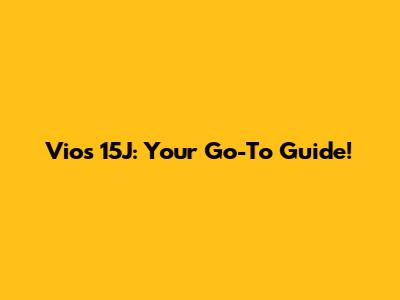 Vios 15J: Your Go-To Guide!