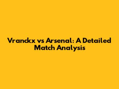 Vranckx vs Arsenal: A Detailed Match Analysis