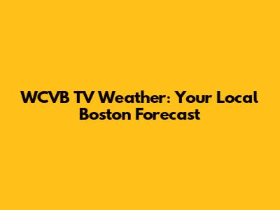 WCVB TV Weather: Your Local Boston Forecast