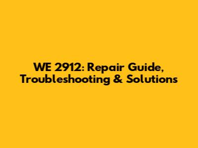 WE 2912: Repair Guide, Troubleshooting & Solutions