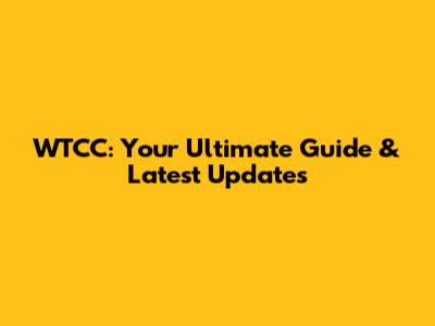 WTCC: Your Ultimate Guide & Latest Updates