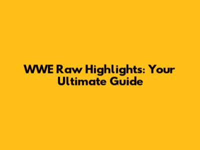 WWE Raw Highlights: Your Ultimate Guide
