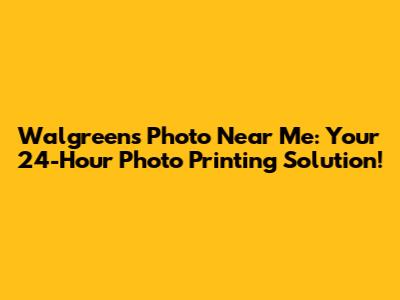 Walgreens Photo Near Me: Your 24-Hour Photo Printing Solution!
