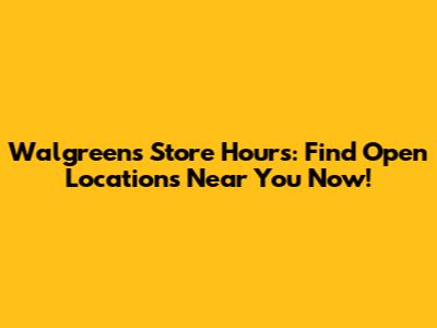 Walgreens Store Hours: Find Open Locations Near You Now!