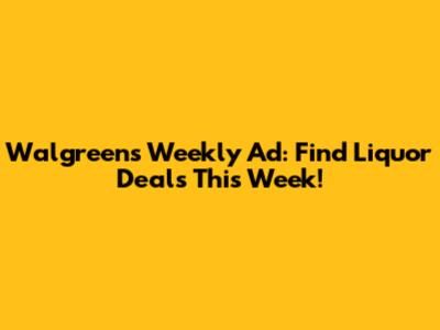 Walgreens Weekly Ad: Find Liquor Deals This Week!