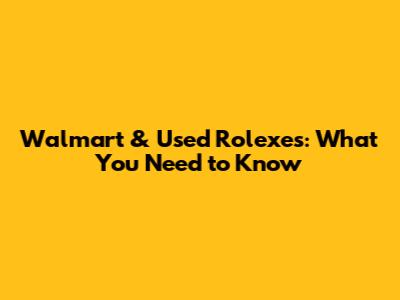 Walmart & Used Rolexes: What You Need to Know