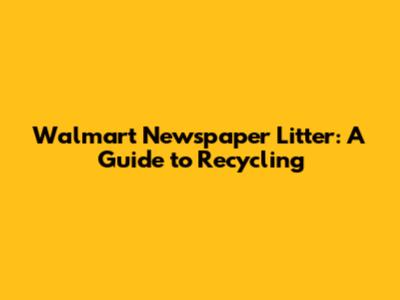 Walmart Newspaper Litter: A Guide to Recycling