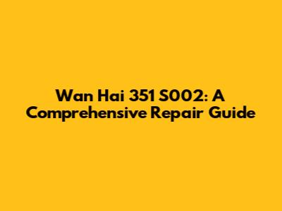 Wan Hai 351 S002: A Comprehensive Repair Guide