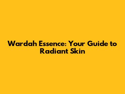 Wardah Essence: Your Guide to Radiant Skin