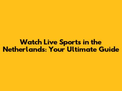 Watch Live Sports in the Netherlands: Your Ultimate Guide