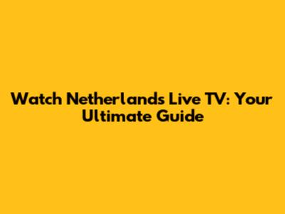 Watch Netherlands Live TV: Your Ultimate Guide
