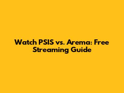 Watch PSIS vs. Arema: Free Streaming Guide