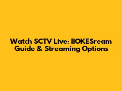Watch SCTV Live: IIOKESream Guide & Streaming Options