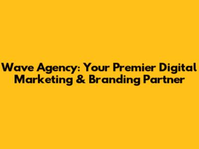 Wave Agency: Your Premier Digital Marketing & Branding Partner