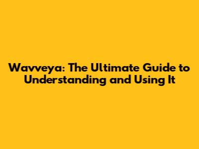 Wavveya: The Ultimate Guide to Understanding and Using It