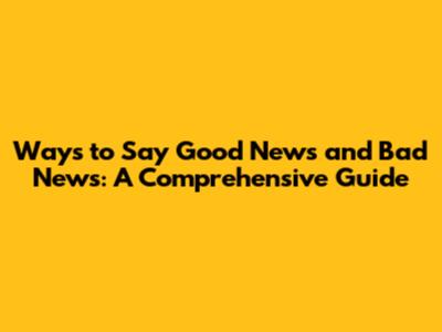 Ways to Say Good News and Bad News: A Comprehensive Guide