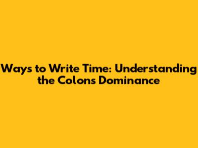 Ways to Write Time: Understanding the Colon's Dominance