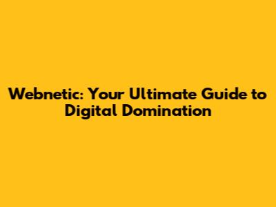 Webnetic: Your Ultimate Guide to Digital Domination