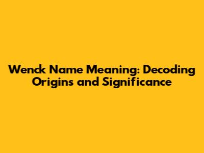 Wenck Name Meaning: Decoding Origins and Significance