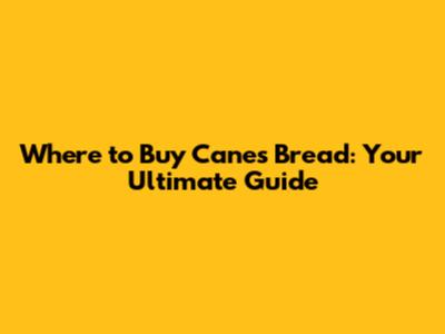 Where to Buy Cane's Bread: Your Ultimate Guide