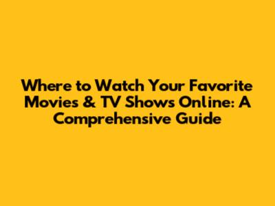 Where to Watch Your Favorite Movies & TV Shows Online: A Comprehensive Guide