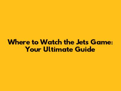Where to Watch the Jets Game: Your Ultimate Guide