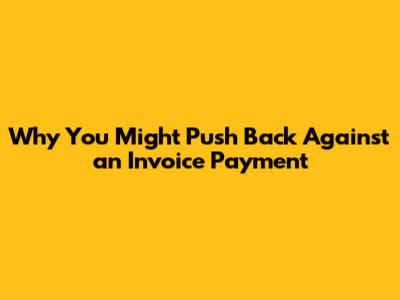 Why You Might Push Back Against an Invoice Payment
