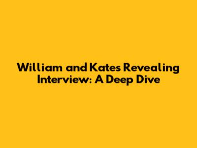 William and Kate's Revealing Interview: A Deep Dive